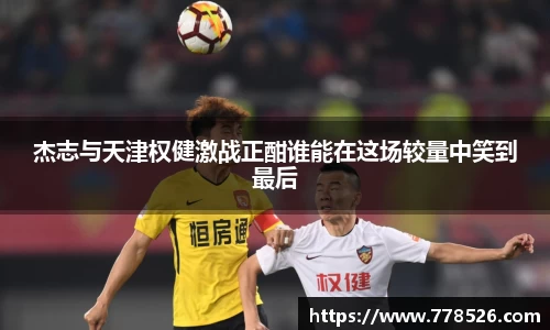 杰志与天津权健激战正酣谁能在这场较量中笑到最后